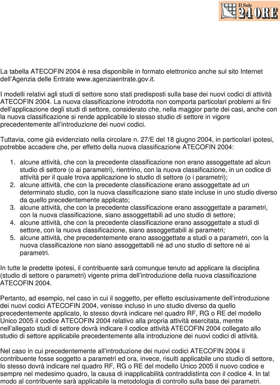 classificazione si rende applicabile lo stesso studio di settore in vigore precedentemente all introduzione dei nuovi codici. Tuttavia, come già evidenziato nella circolare n.