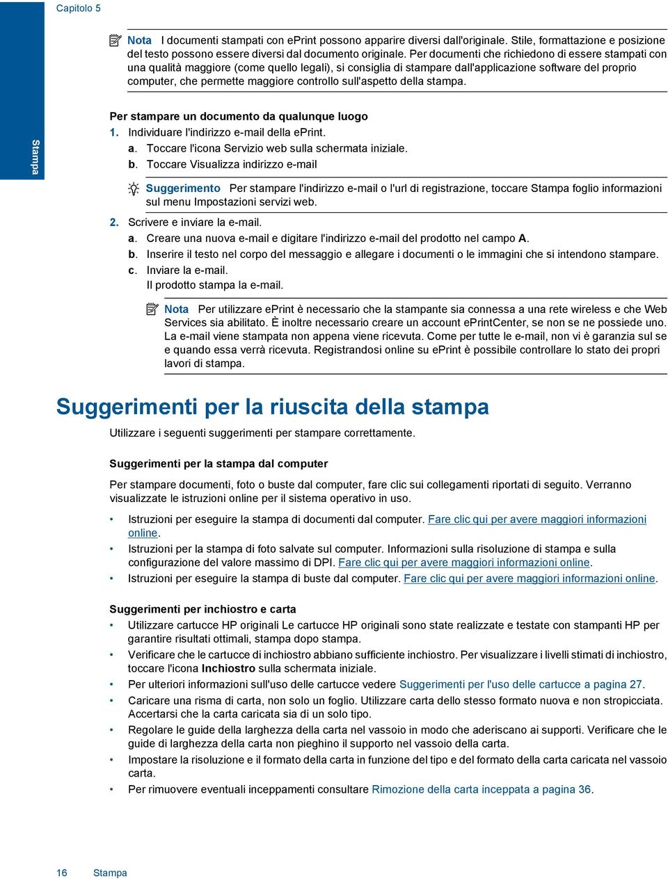 controllo sull'aspetto della stampa. Stampa Per stampare un documento da qualunque luogo 1. Individuare l'indirizzo e-mail della eprint. a. Toccare l'icona Servizio web sulla schermata iniziale. b.