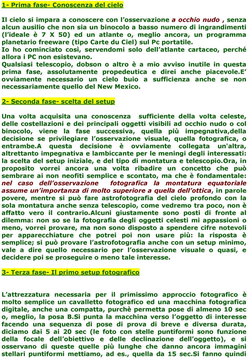 Qualsiasi telescopio, dobson o altro è a mio avviso inutile in questa prima fase, assolutamente propedeutica e direi anche piacevole.