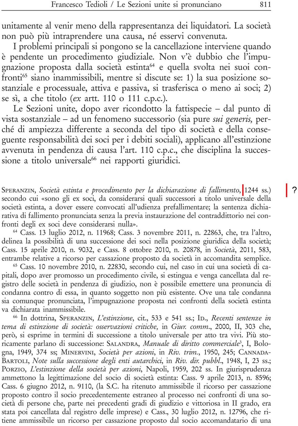 Non v è dubbio che l impugnazione proposta dalla società estinta 64 e quella svolta nei suoi confronti 65 siano inammissibili, mentre si discute se: 1) la sua posizione sostanziale e processuale,