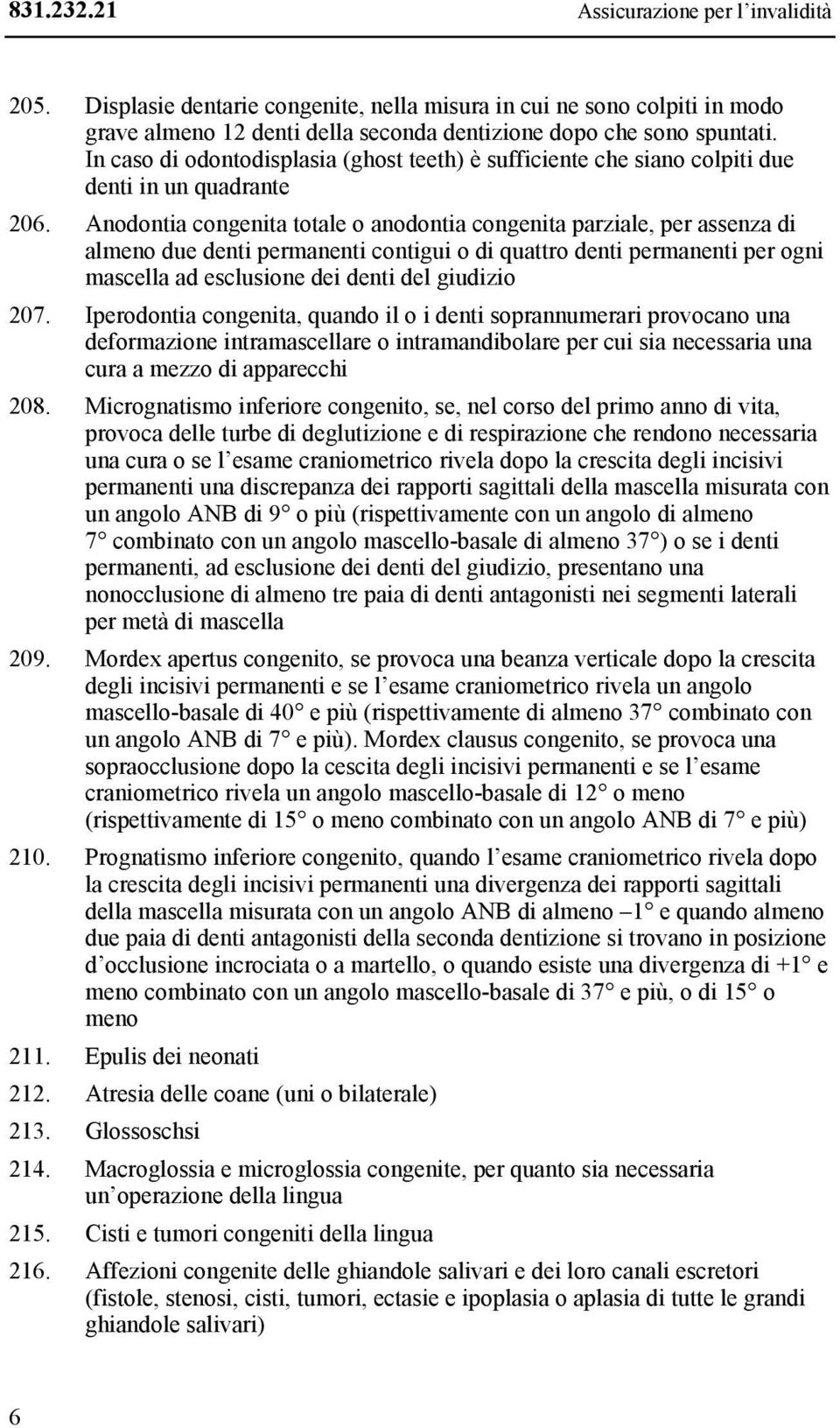 Anodontia congenita totale o anodontia congenita parziale, per assenza di almeno due denti permanenti contigui o di quattro denti permanenti per ogni mascella ad esclusione dei denti del giudizio 207.