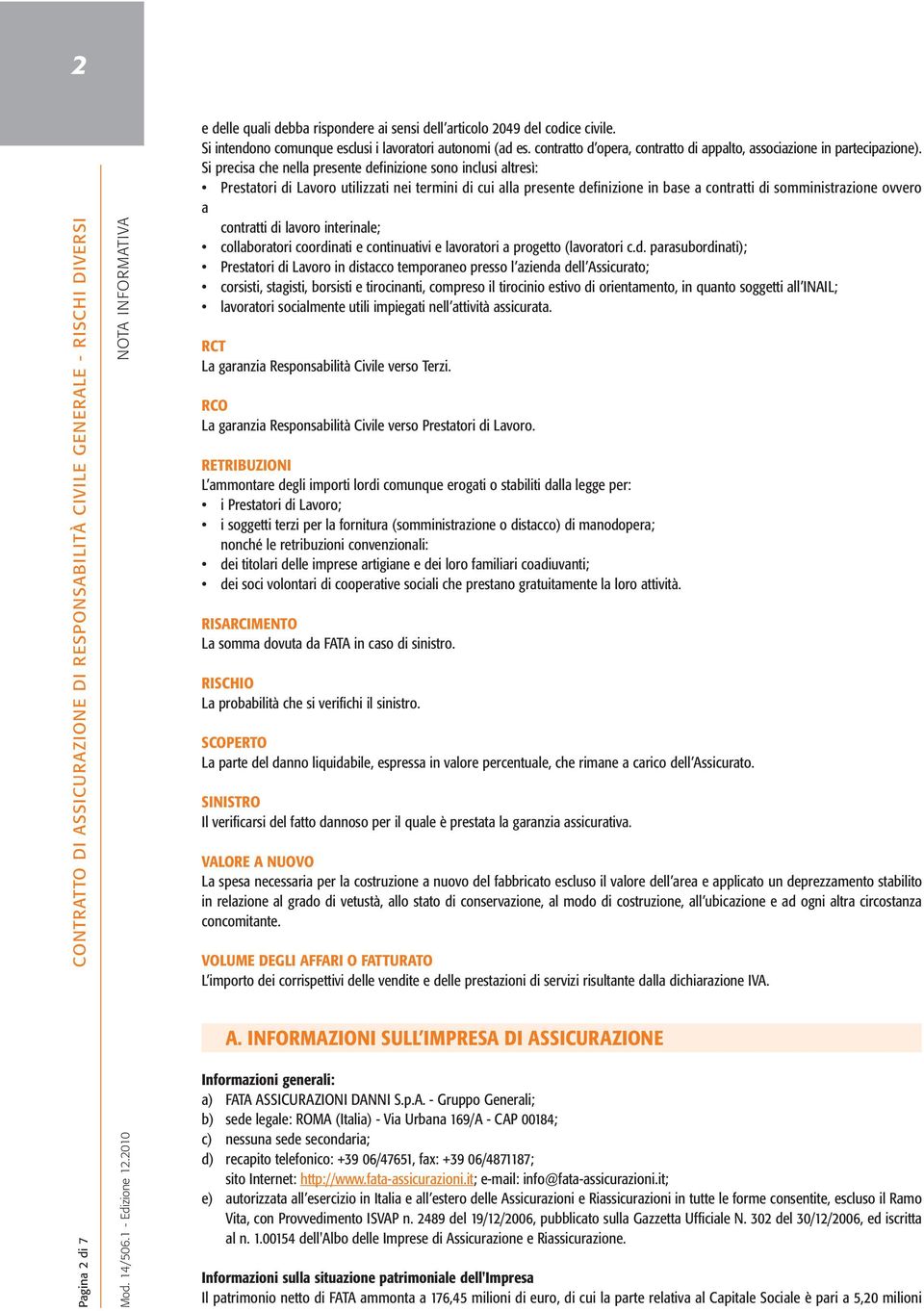 Si precisa che nella presente definizione sono inclusi altresì: Prestatori di Lavoro utilizzati nei termini di cui alla presente definizione in base a contratti di somministrazione ovvero a contratti