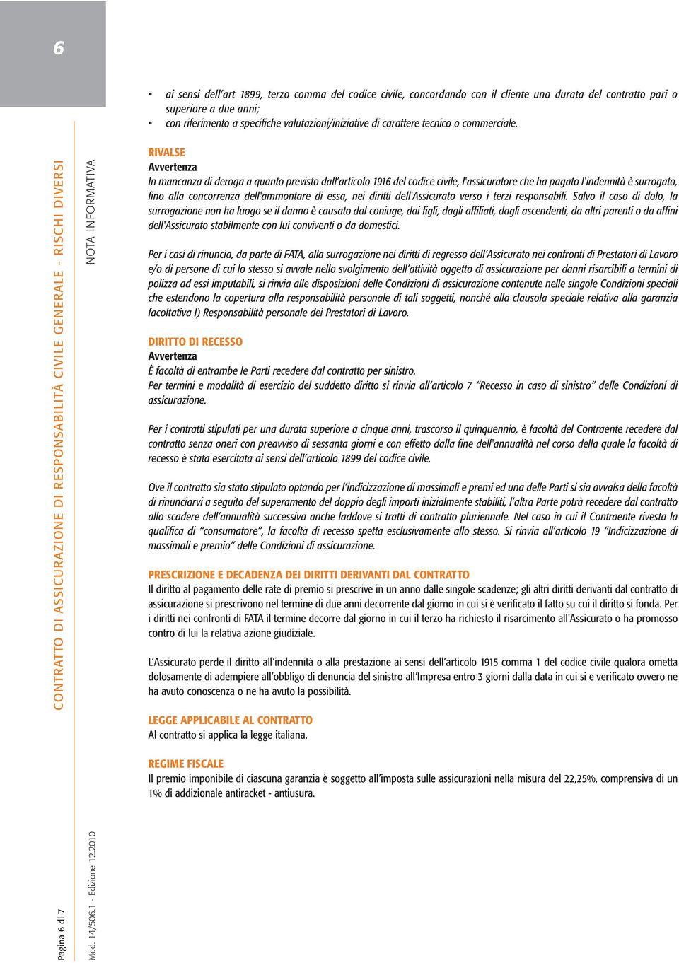 Pagina 6 di 7 NOTA INFORMATIVA RIVALSE Avvertenza In mancanza di deroga a quanto previsto dall articolo 1916 del codice civile, l'assicuratore che ha pagato l'indennità è surrogato, fino alla