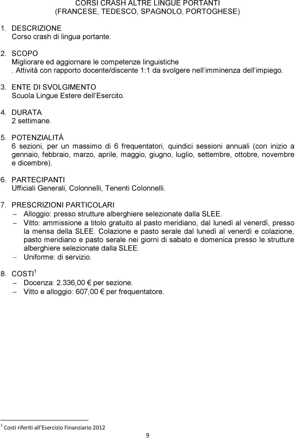 6 sezioni, per un massimo di 6 frequentatori, quindici sessioni annuali (con inizio a gennaio, febbraio, marzo, aprile, maggio, giugno, luglio, settembre, ottobre, novembre e dicembre).