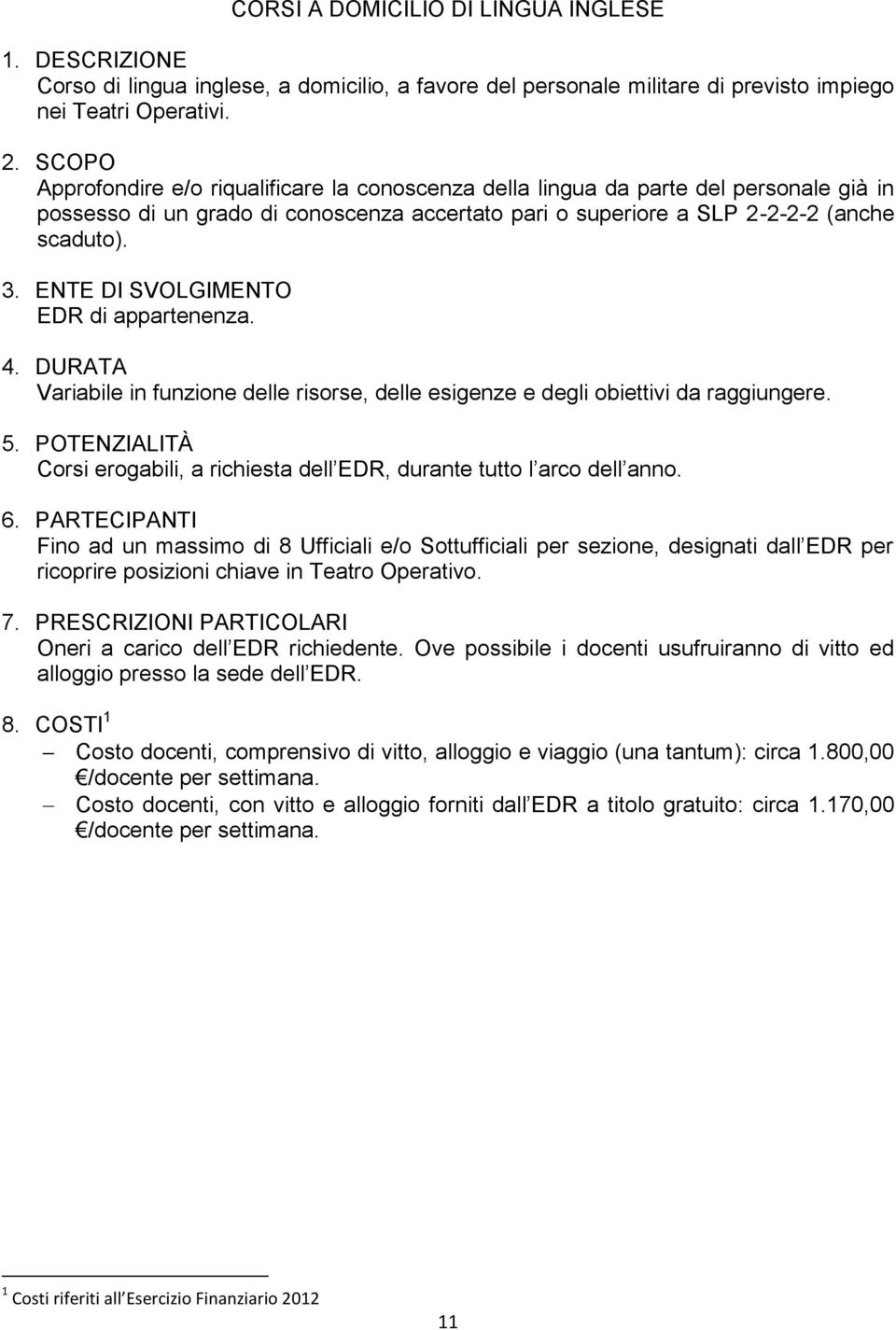 EDR di appartenenza. Variabile in funzione delle risorse, delle esigenze e degli obiettivi da raggiungere. Corsi erogabili, a richiesta dell EDR, durante tutto l arco dell anno.