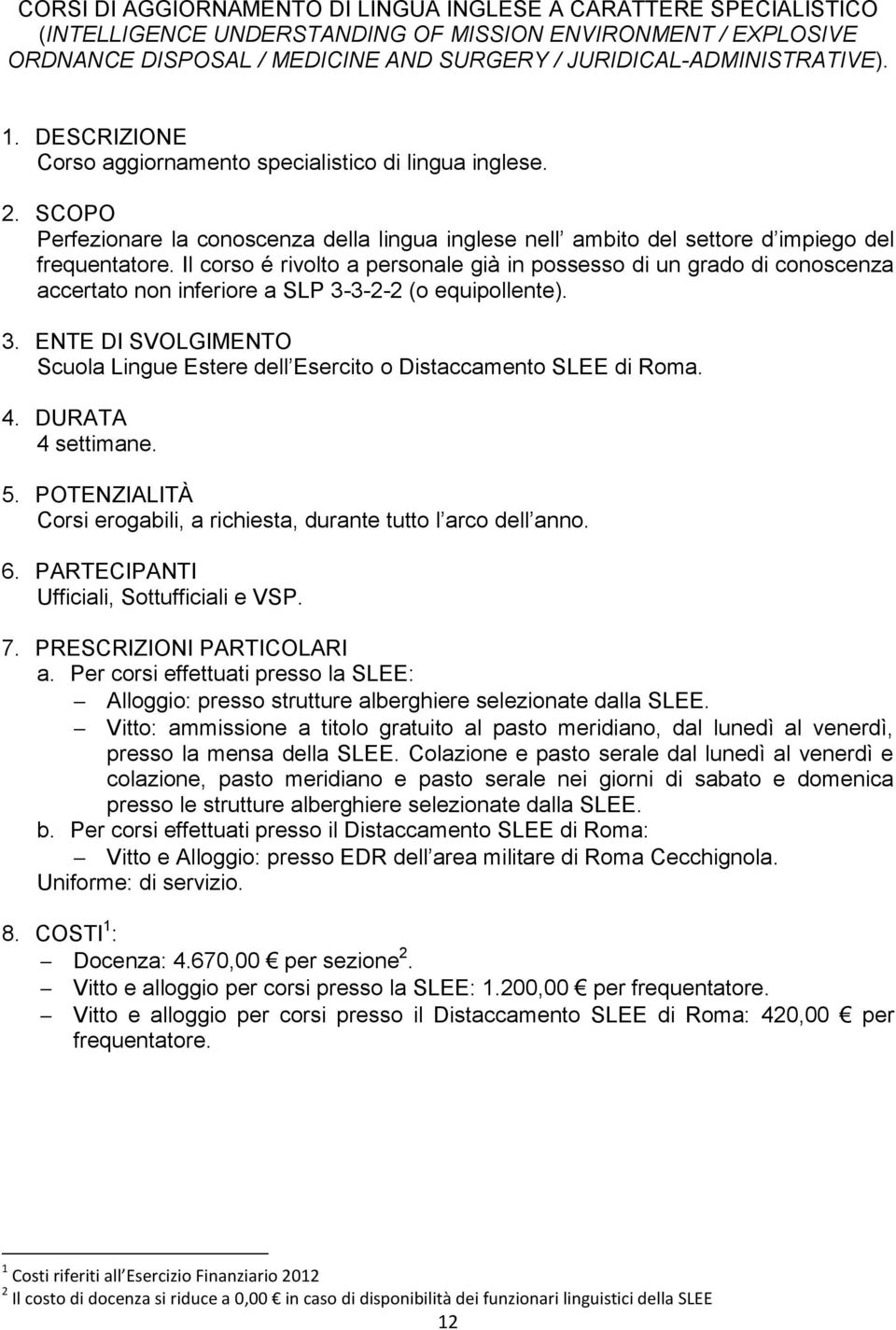 Il corso é rivolto a personale già in possesso di un grado di conoscenza accertato non inferiore a SLP 3-3-2-2 (o equipollente). Scuola Lingue Estere dell Esercito o Distaccamento SLEE di Roma.