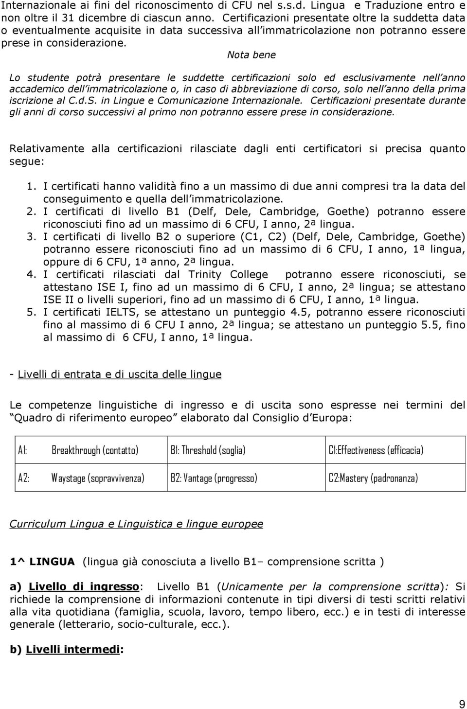 Nota bene Lo studente potrà presentare le suddette certificazioni solo ed esclusivamente nell anno accademico dell immatricolazione o, in caso di abbreviazione di corso, solo nell anno della prima