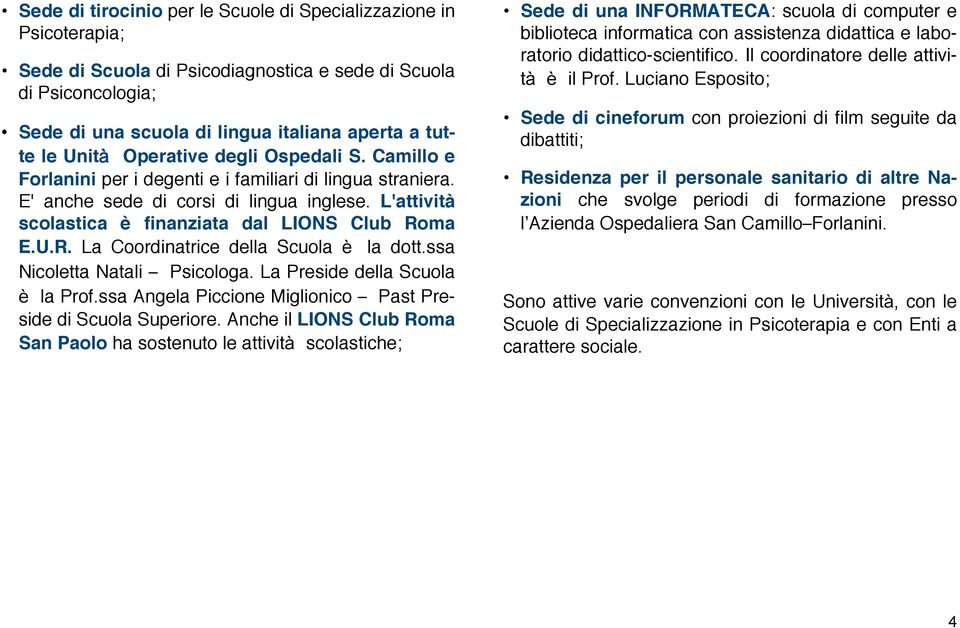 L'attività scolastica è finanziata dal LIONS Club Roma E.U.R. La Coordinatrice della Scuola è la dott.ssa Nicoletta Natali Psicologa. La Preside della Scuola è la Prof.