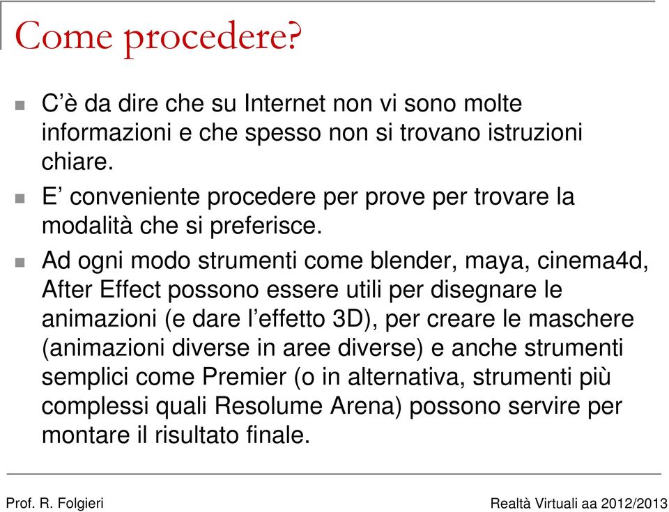 Ad ogni modo strumenti come blender, maya, cinema4d, After Effect possono essere utili per disegnare le animazioni (e dare l effetto 3D),