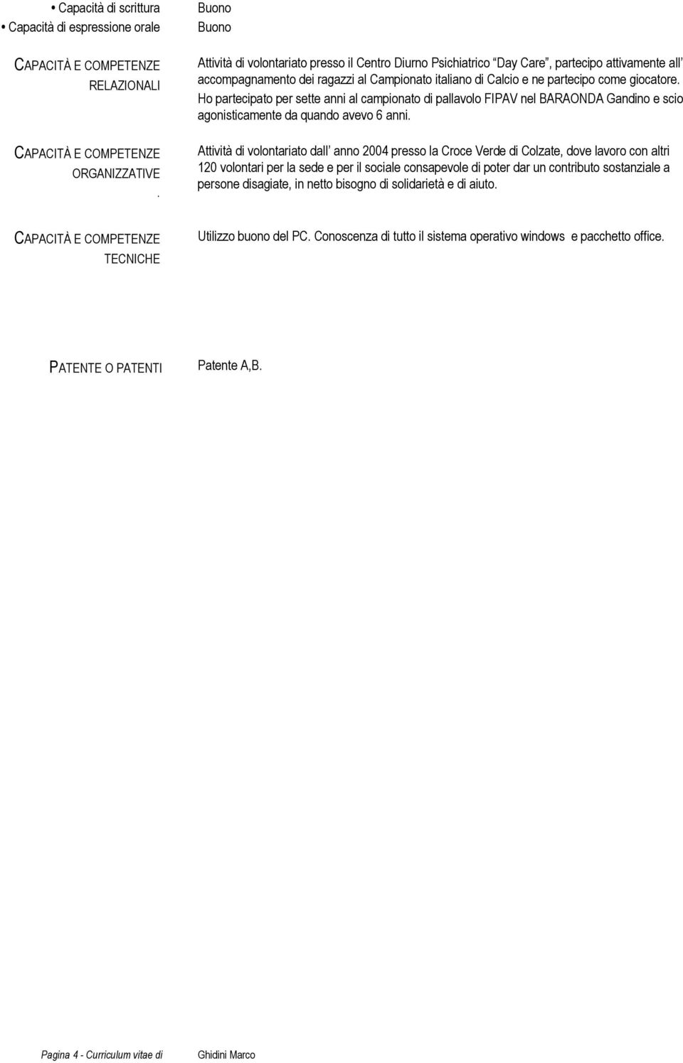 giocatore. Ho partecipato per sette anni al campionato di pallavolo FIPAV nel BARAONDA Gandino e scio agonisticamente da quando avevo 6 anni.