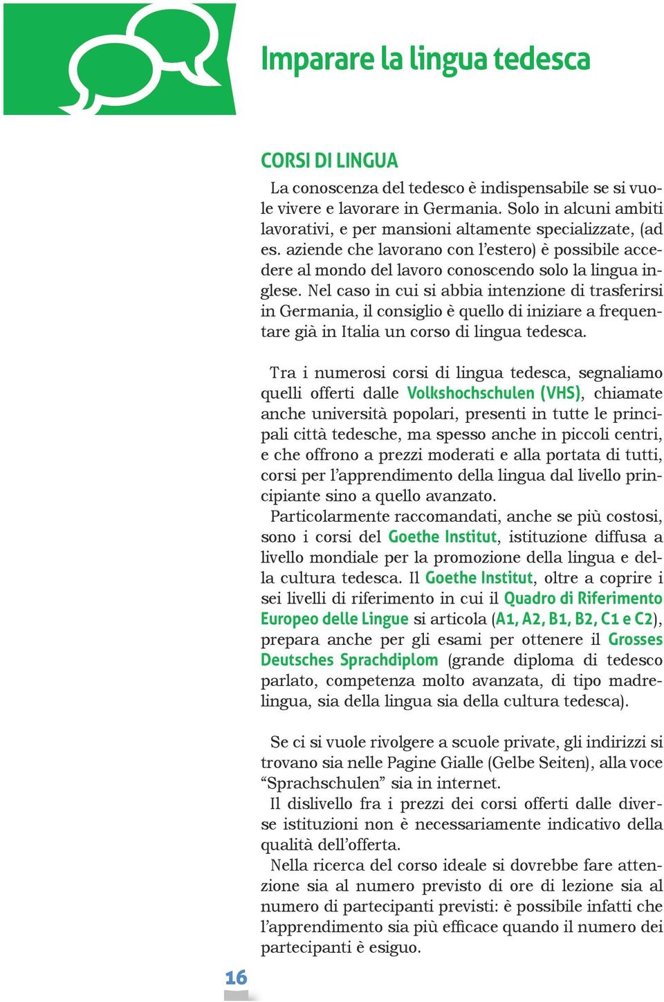 Nel caso in cui si abbia intenzione di trasferirsi in Germania, il consiglio è quello di iniziare a frequentare già in Italia un corso di lingua tedesca.