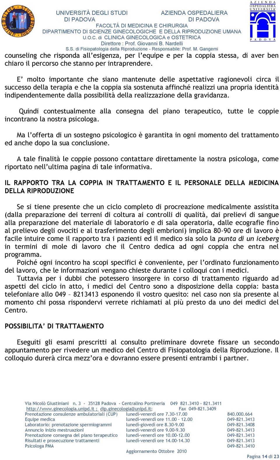 possibilità della realizzazione della gravidanza. Quindi contestualmente alla consegna del piano terapeutico, tutte le coppie incontrano la nostra psicologa.