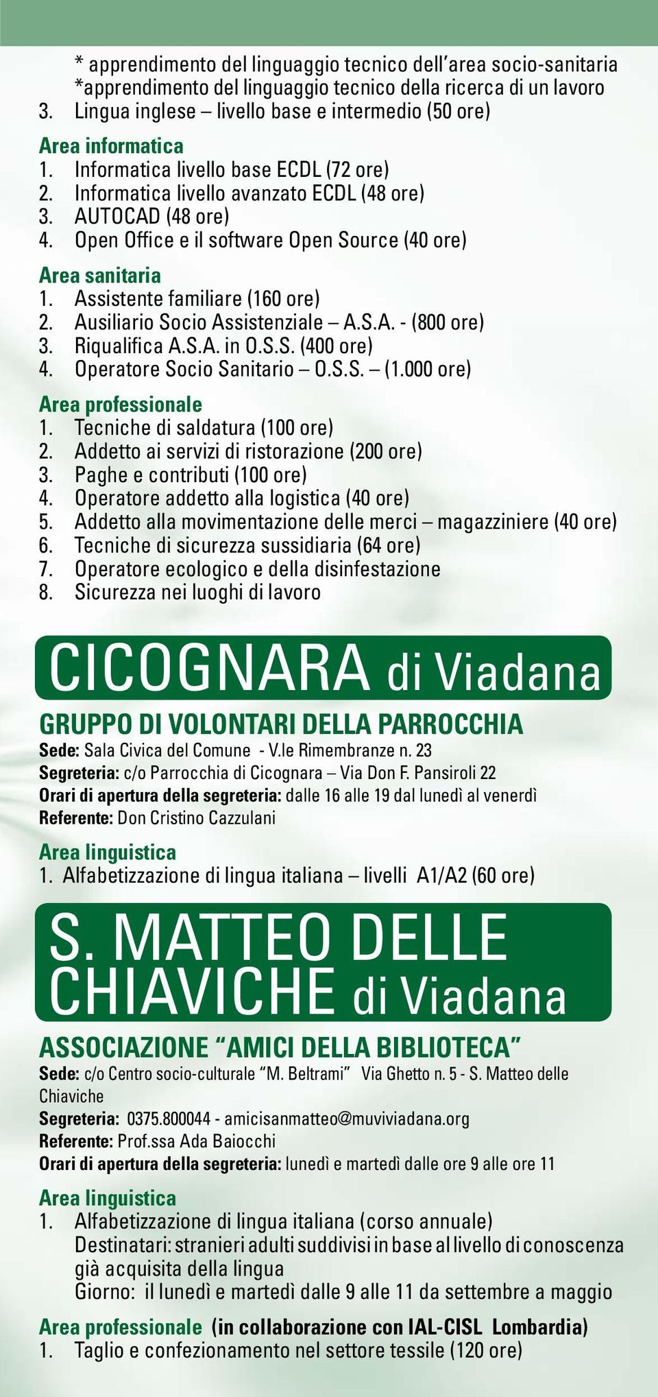 Assistente familiare (160 ore) 2. Ausiliario Socio Assistenziale A.S.A. - (800 ore) 3. Riqualifica A.S.A. in O.S.S. (400 ore) 4. Operatore Socio Sanitario O.S.S. (1.000 ore) Area professionale 1.