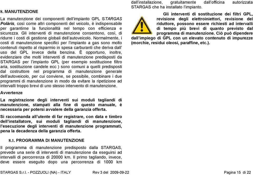 Normalmente, i costi di manutenzione specifici per l impianto a gas sono molto contenuti rispetto al risparmio in spesa carburanti che deriva dall uso del GPL invece della benzina.