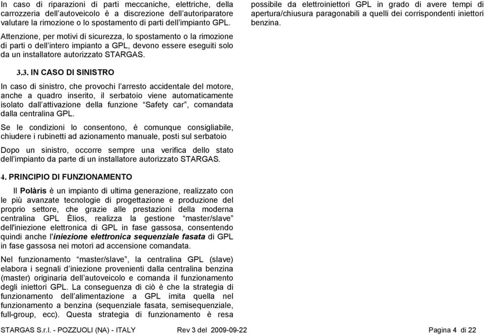 possibile da elettroiniettori GPL in grado di avere tempi di apertura/chiusura paragonabili a quelli dei corrispondenti iniettori benzina. 3.