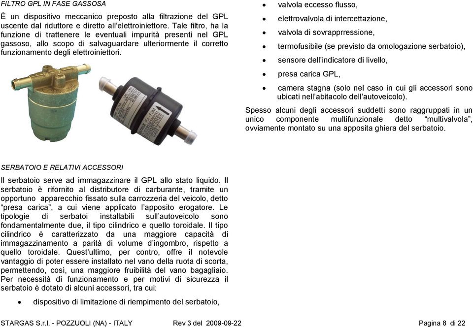 valvola eccesso flusso, elettrovalvola di intercettazione, valvola di sovrapprressione, termofusibile (se previsto da omologazione serbatoio), sensore dell indicatore di livello, presa carica GPL,