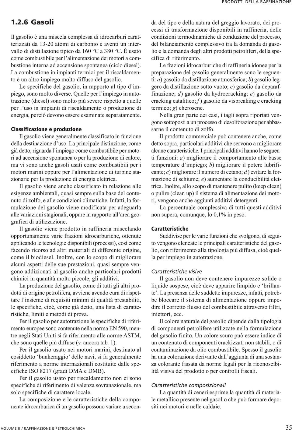 La combustione in impianti termici per il riscaldamento è un altro impiego molto diffuso del gasolio. Le specifiche del gasolio, in rapporto al tipo d impiego, sono molto diverse.