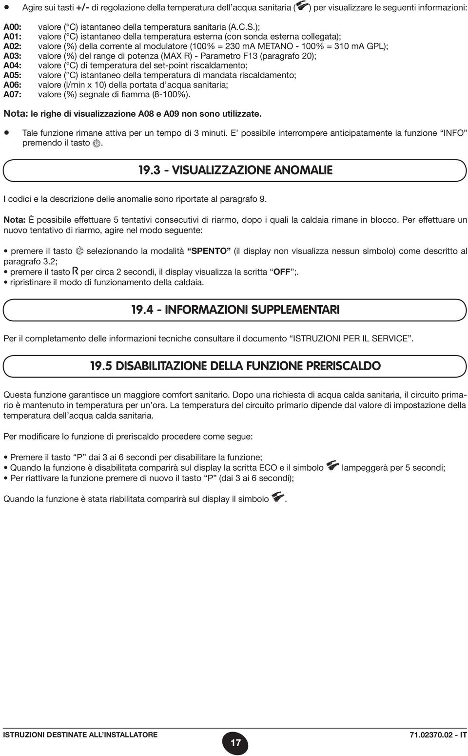 range di potenza (MAX R) - Parametro F13 (paragrafo 20); A04: valore ( C) di temperatura del set-point riscaldamento; A05: valore ( C) istantaneo della temperatura di mandata riscaldamento; A06: