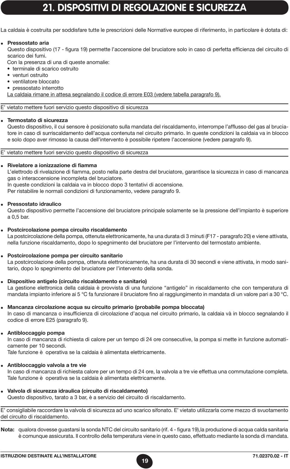 Con la presenza di una di queste anomalie: terminale di scarico ostruito venturi ostruito ventilatore bloccato pressostato interrotto La caldaia rimane in attesa segnalando il codice di errore E03