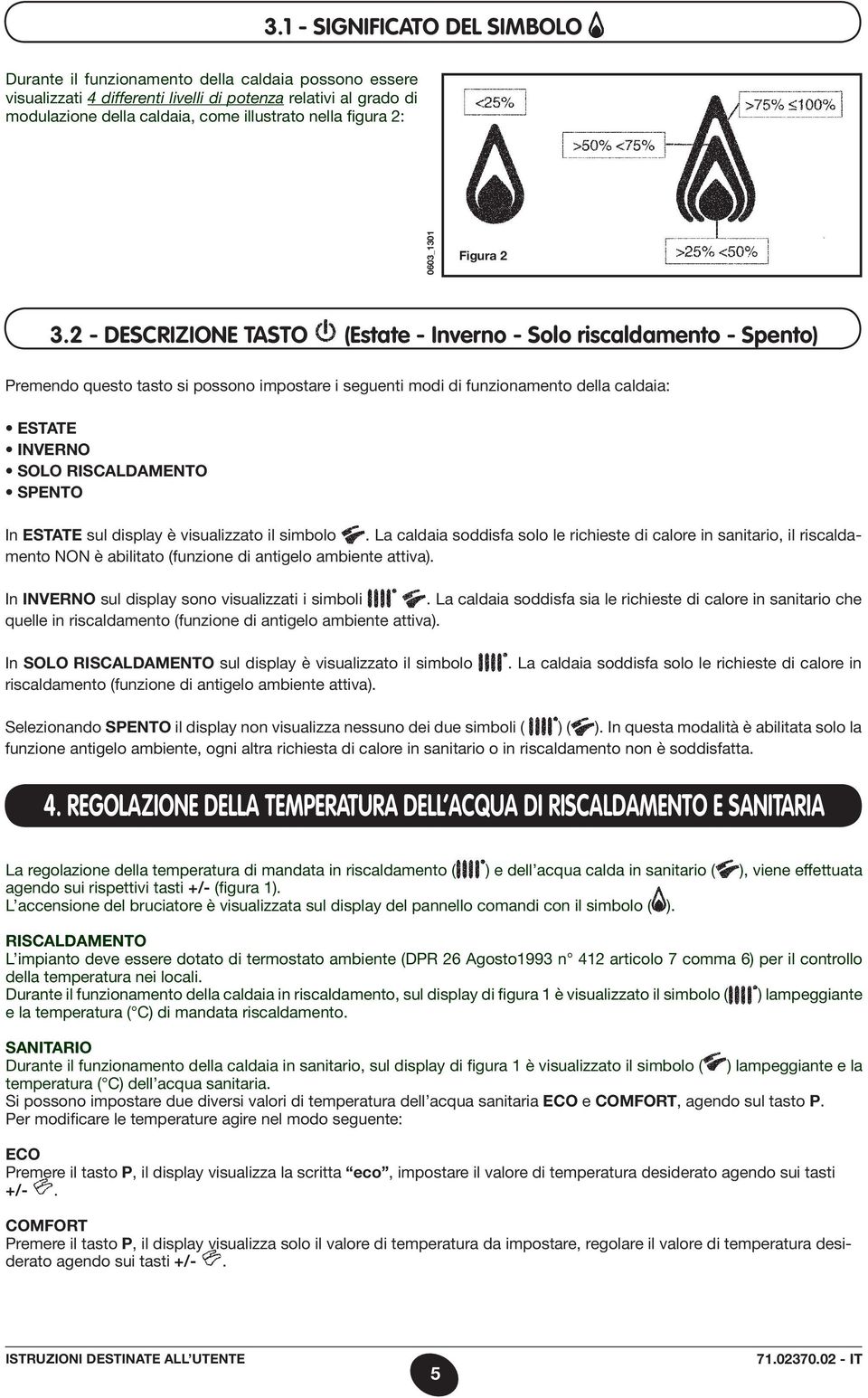 2 - DESCRIZIONE TASTO (Estate - Inverno - Solo riscaldamento - Spento) Premendo questo tasto si possono impostare i seguenti modi di funzionamento della caldaia: ESTATE INVERNO SOLO RISCALDAMENTO