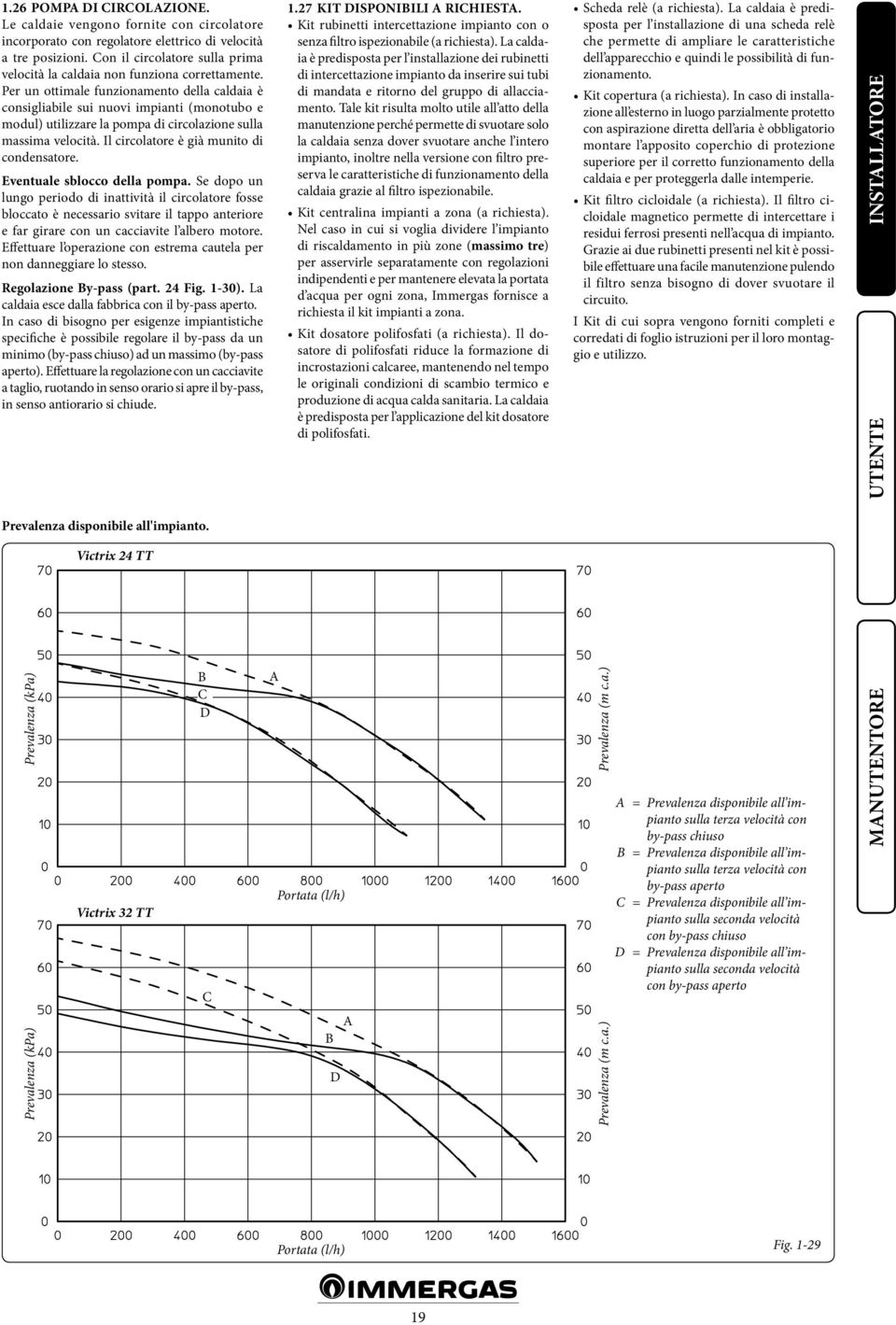 Per un ottimale funzionamento della caldaia è consigliabile sui nuovi impianti (monotubo e modul) utilizzare la pompa di circolazione sulla massima velocità.