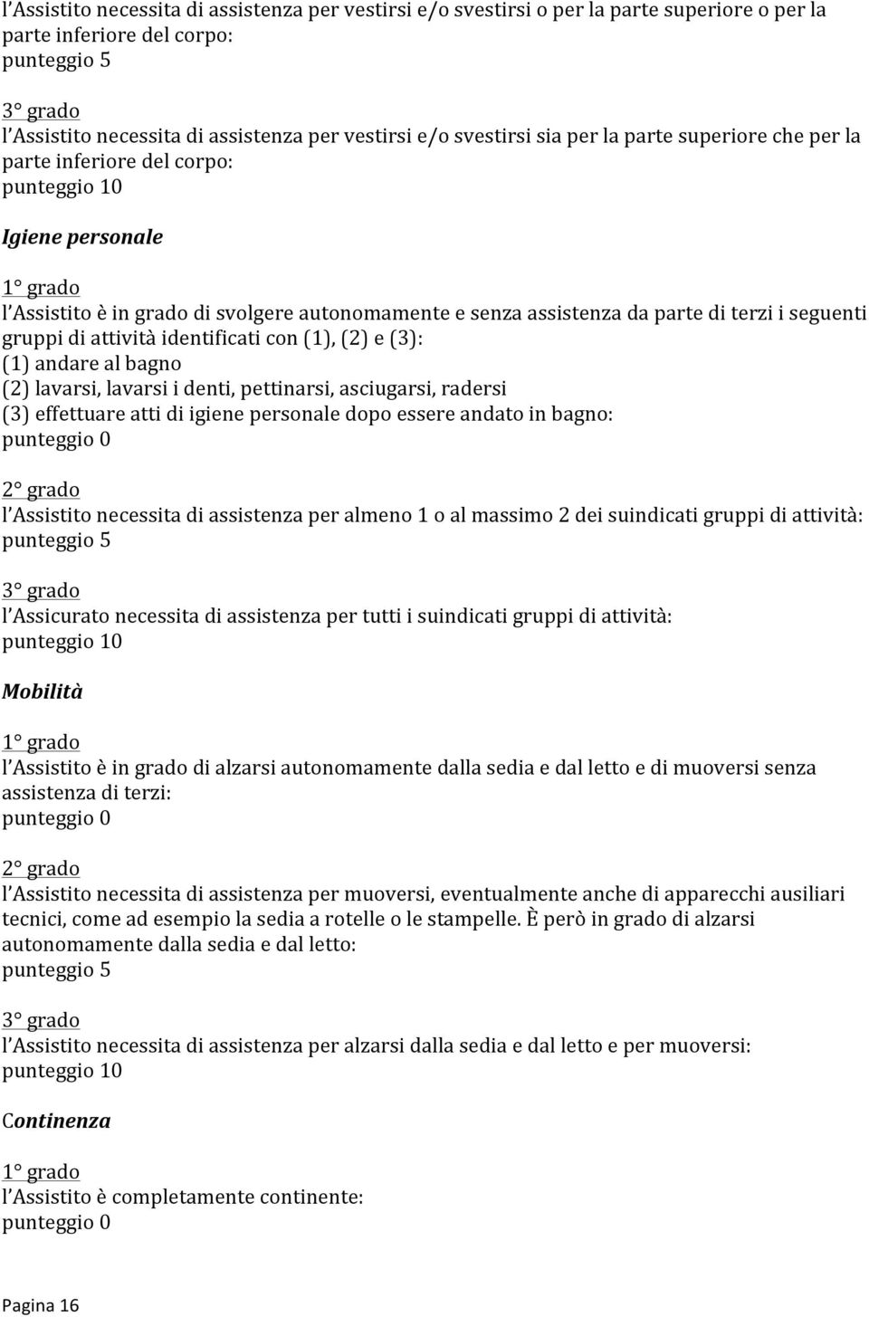 i seguenti gruppi di attività identificati con (1), (2) e (3): (1) andare al bagno (2) lavarsi, lavarsi i denti, pettinarsi, asciugarsi, radersi (3) effettuare atti di igiene personale dopo essere