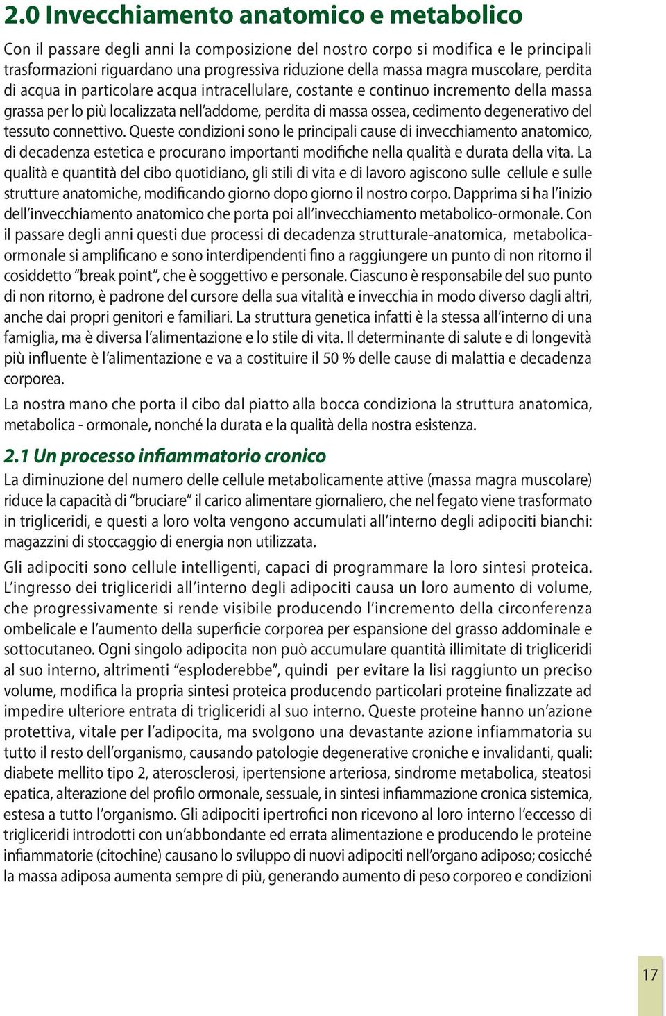 del tessuto connettivo. Queste condizioni sono le principali cause di invecchiamento anatomico, di decadenza estetica e procurano importanti modifiche nella qualità e durata della vita.