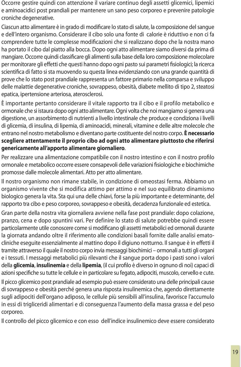 Considerare il cibo solo una fonte di calorie è riduttivo e non ci fa comprendere tutte le complesse modificazioni che si realizzano dopo che la nostra mano ha portato il cibo dal piatto alla bocca.