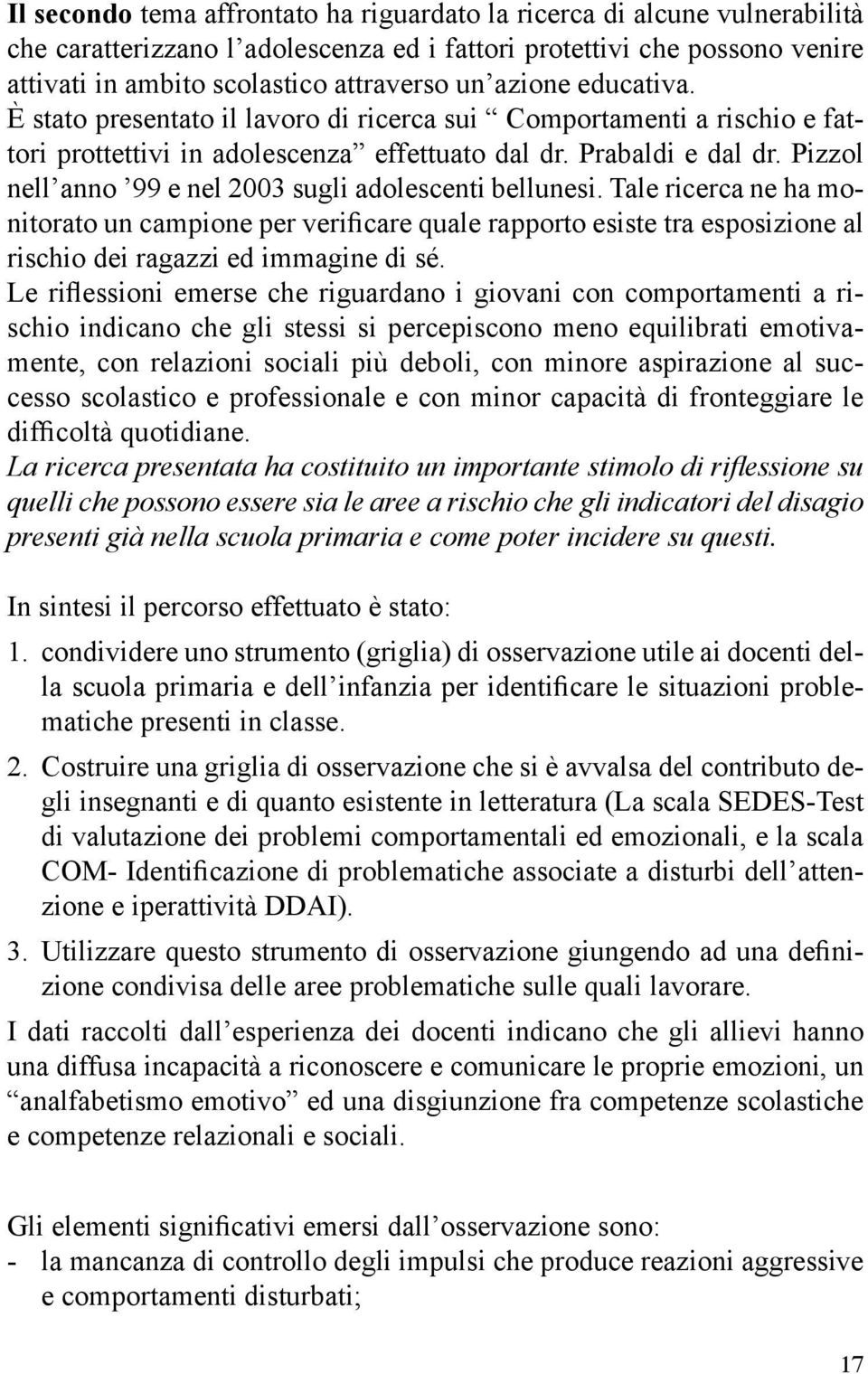 Pizzol nell anno 99 e nel 2003 sugli adolescenti bellunesi. Tale ricerca ne ha monitorato un campione per verificare quale rapporto esiste tra esposizione al rischio dei ragazzi ed immagine di sé.