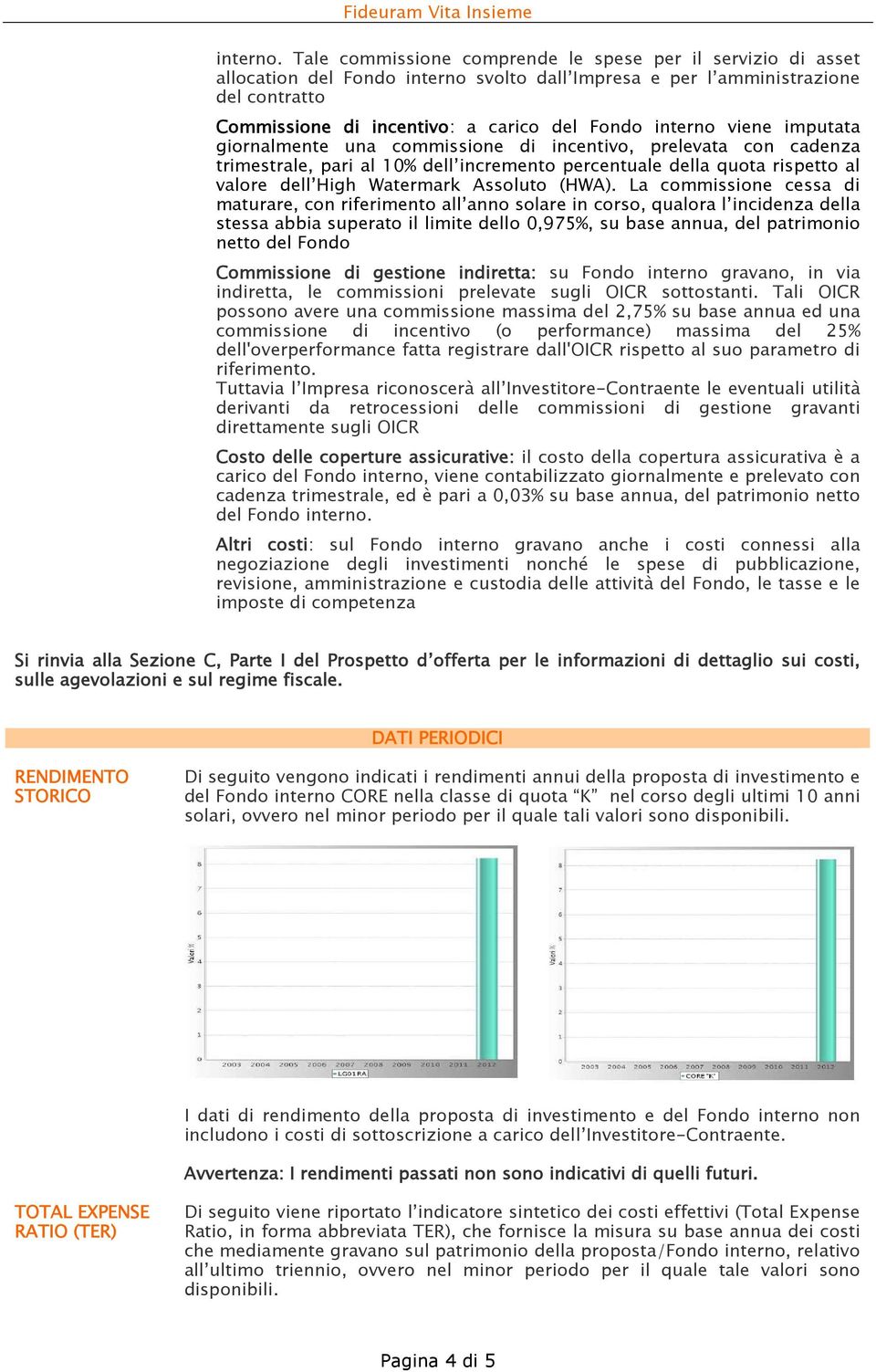 interno viene imputata giornalmente una commissione di incentivo, prelevata con cadenza trimestrale, pari al 10% dell incremento percentuale della quota rispetto al valore dell High Watermark