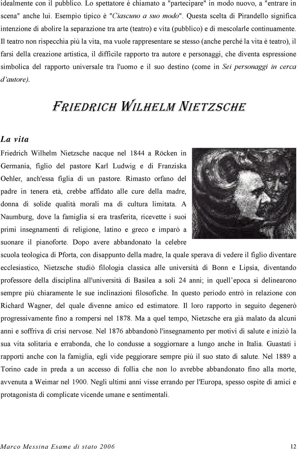 Il teatro non rispecchia più la vita, ma vuole rappresentare se stesso (anche perché la vita è teatro), il farsi della creazione artistica, il difficile rapporto tra autore e personaggi, che diventa