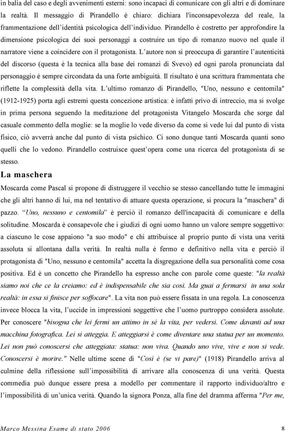 Pirandello è costretto per approfondire la dimensione psicologica dei suoi personaggi a costruire un tipo di romanzo nuovo nel quale il narratore viene a coincidere con il protagonista.