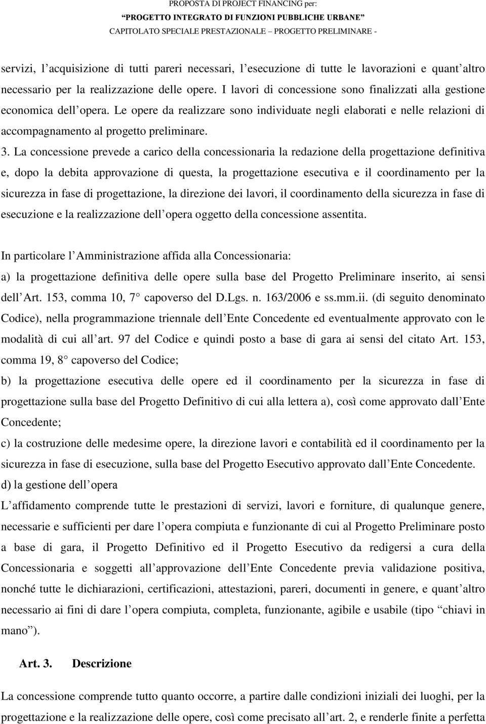 La concessione prevede a carico della concessionaria la redazione della progettazione definitiva e, dopo la debita approvazione di questa, la progettazione esecutiva e il coordinamento per la