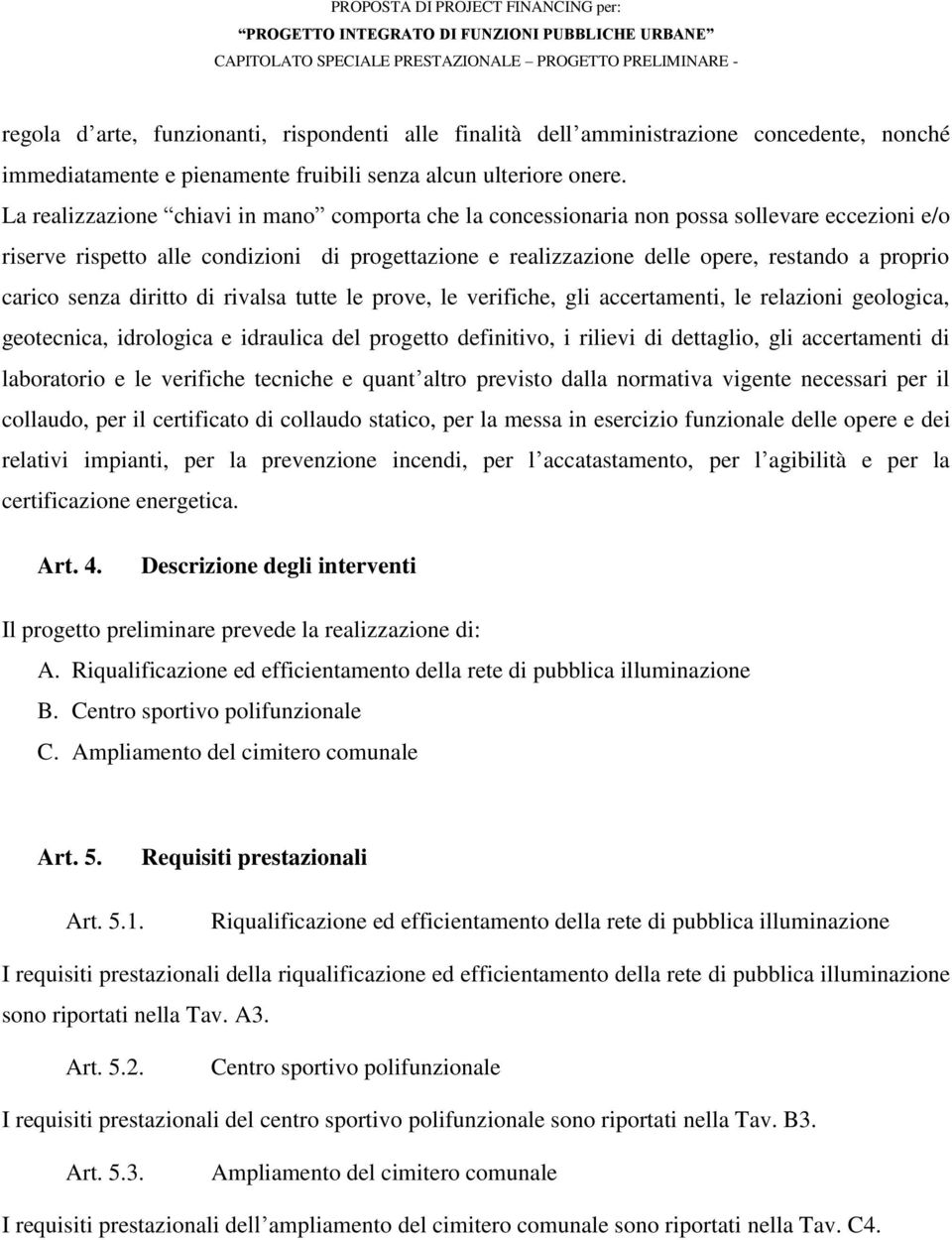 carico senza diritto di rivalsa tutte le prove, le verifiche, gli accertamenti, le relazioni geologica, geotecnica, idrologica e idraulica del progetto definitivo, i rilievi di dettaglio, gli