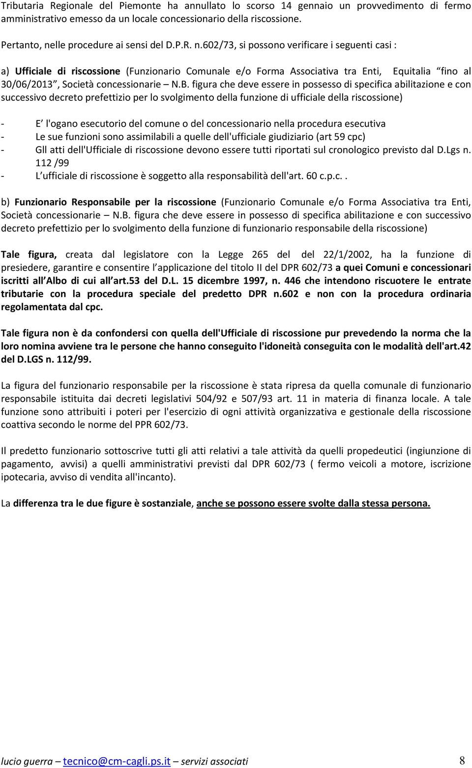 B. figura che deve essere in possesso di specifica abilitazione e con successivo decreto prefettizio per lo svolgimento della funzione di ufficiale della riscossione) E l'ogano esecutorio del comune