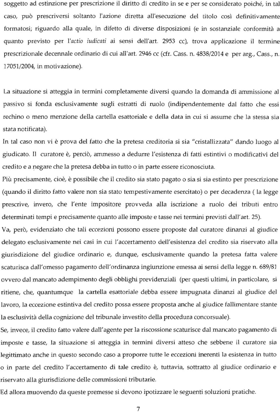 2953 cc), trova applicazione il termine prescrizionale decennale ordinario di cui all'art. 2946 cc (cfr. Casso n. 4838/2014 e per arg., Cass., n. 17051/2004, in motivazione).