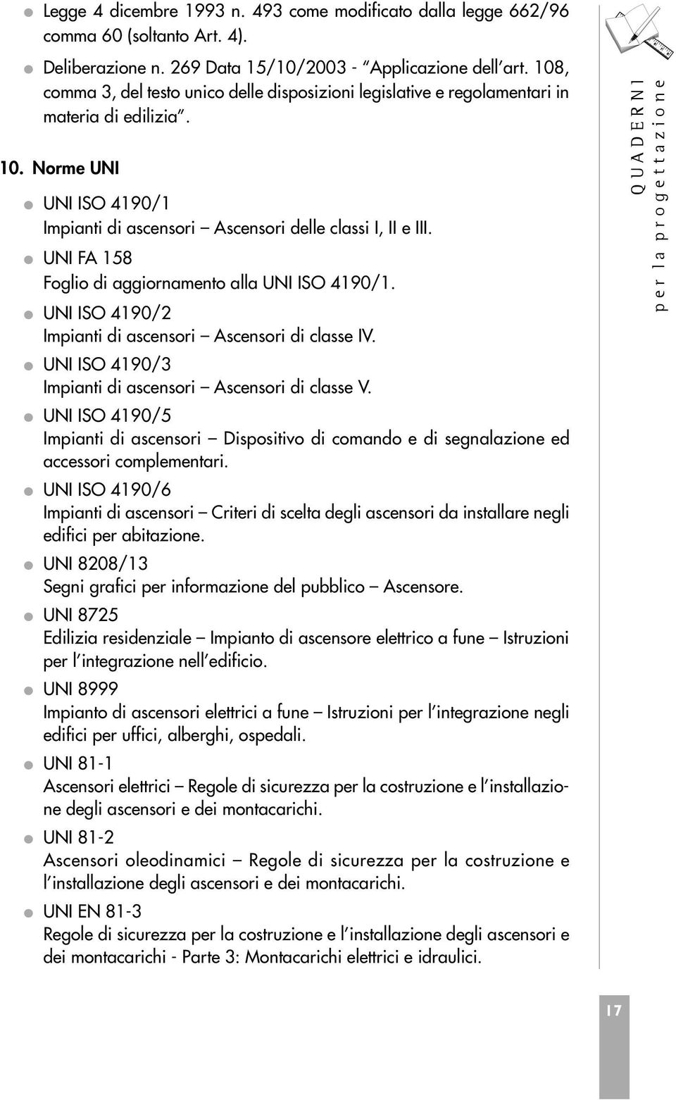 UNI FA 158 Foglio di aggiornamento alla UNI ISO 4190/1. UNI ISO 4190/2 Impianti di ascensori Ascensori di classe IV. UNI ISO 4190/3 Impianti di ascensori Ascensori di classe V.