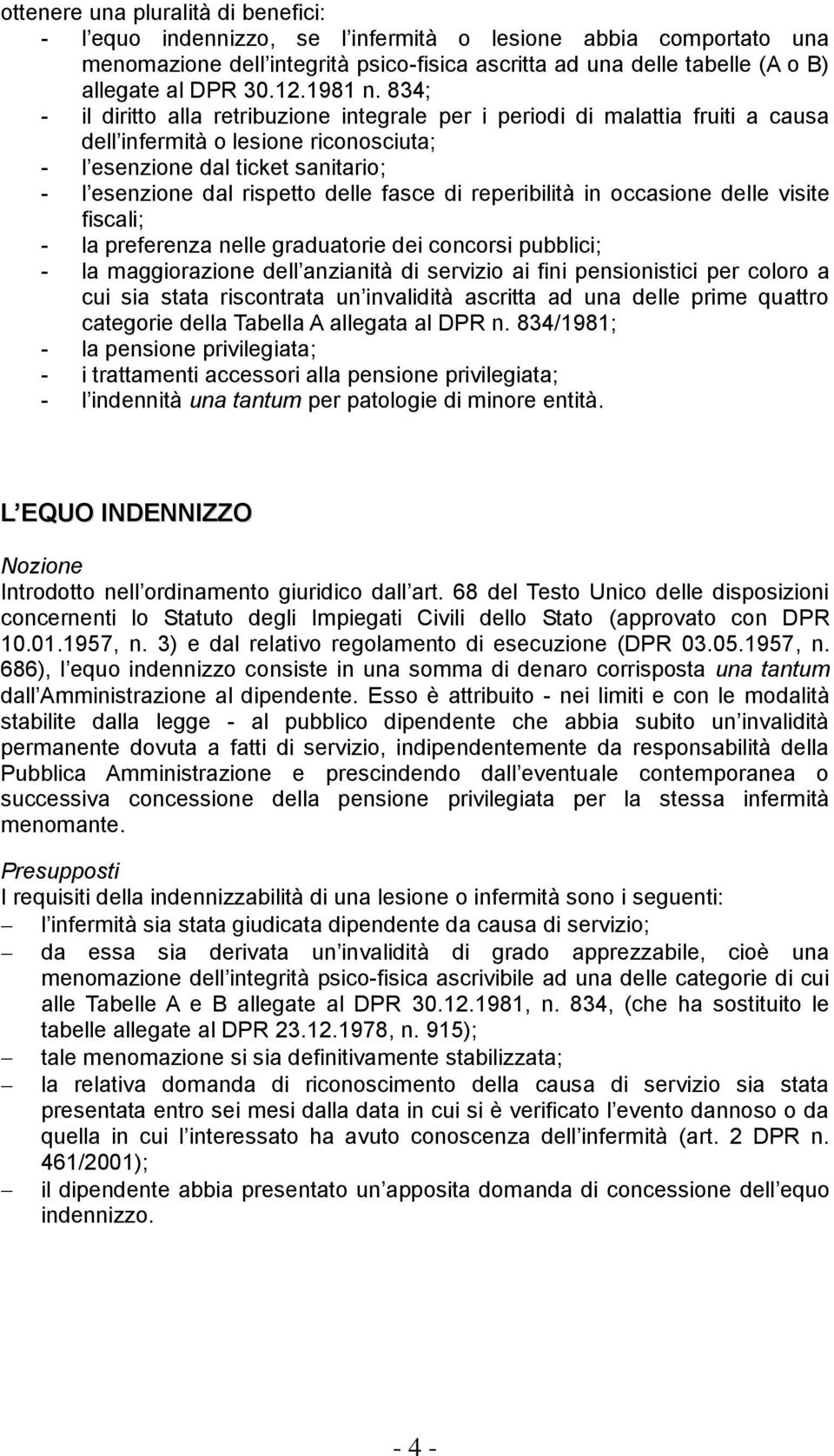 834; - il diritto alla retribuzione integrale per i periodi di malattia fruiti a causa dell infermità o lesione riconosciuta; - l esenzione dal ticket sanitario; - l esenzione dal rispetto delle