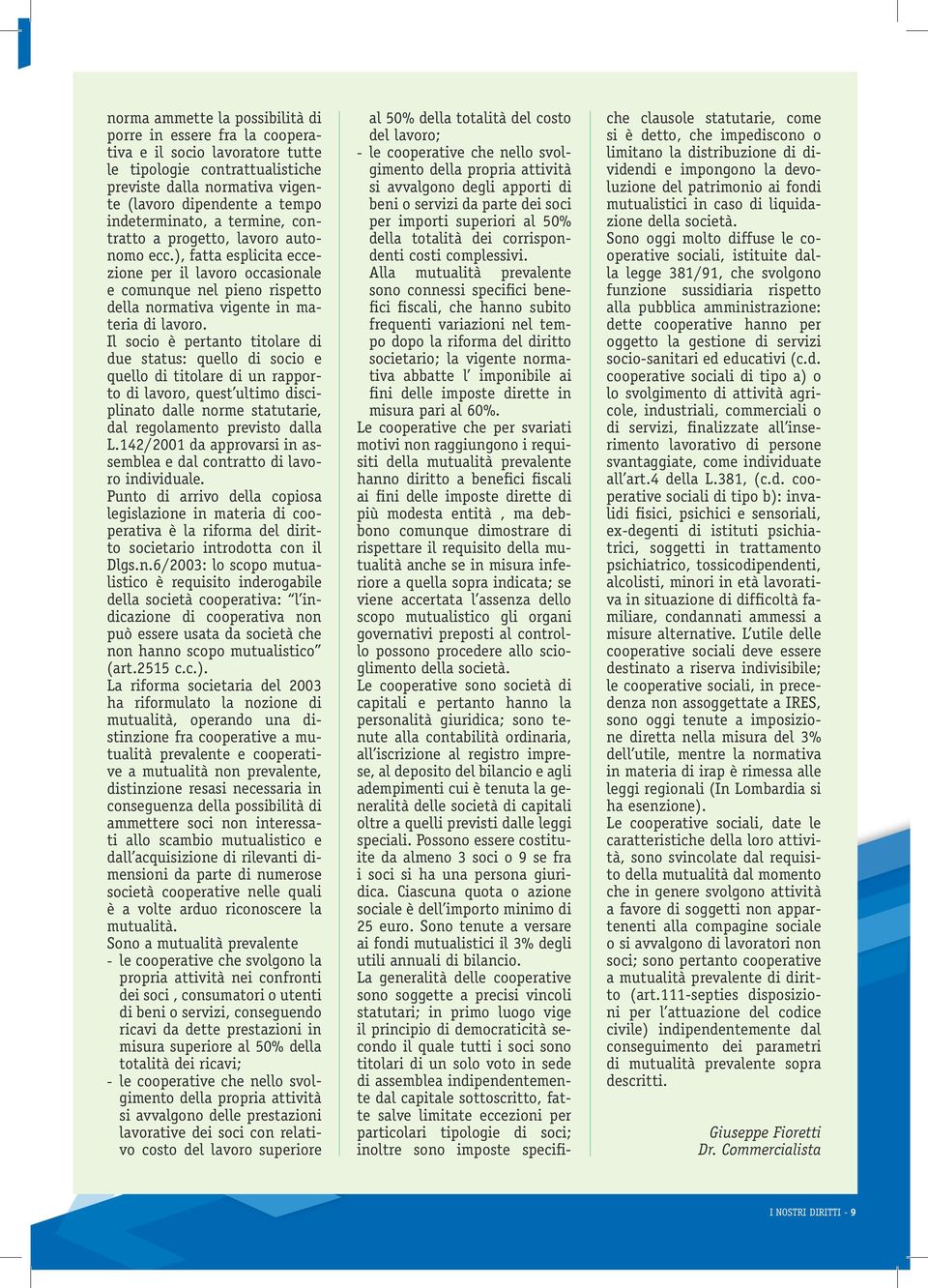 Il socio è pertanto titolare di due status: quello di socio e quello di titolare di un rapporto di lavoro, quest ultimo disciplinato dalle norme statutarie, dal regolamento previsto dalla L.