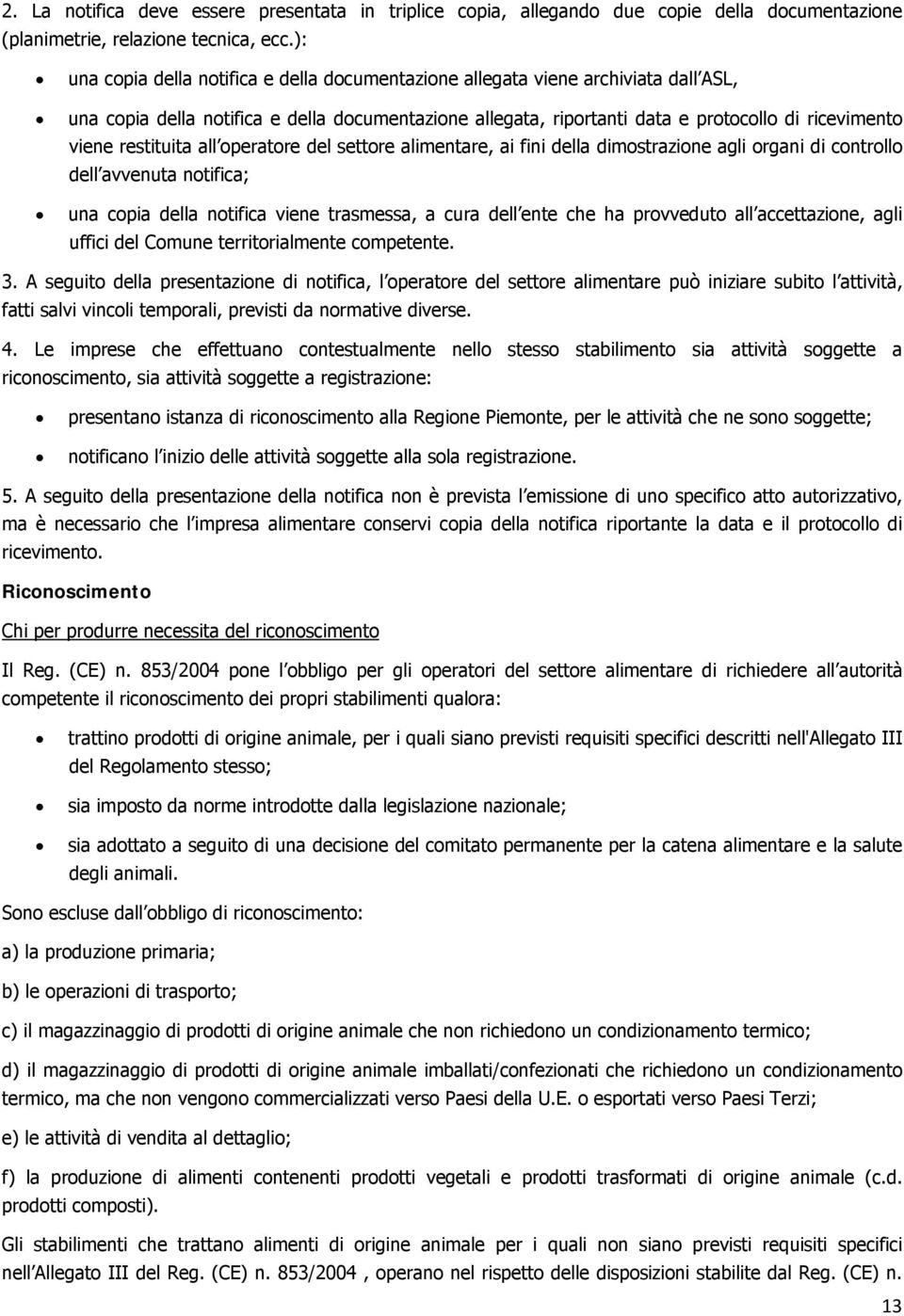 restituita all operatore del settore alimentare, ai fini della dimostrazione agli organi di controllo dell avvenuta notifica; una copia della notifica viene trasmessa, a cura dell ente che ha