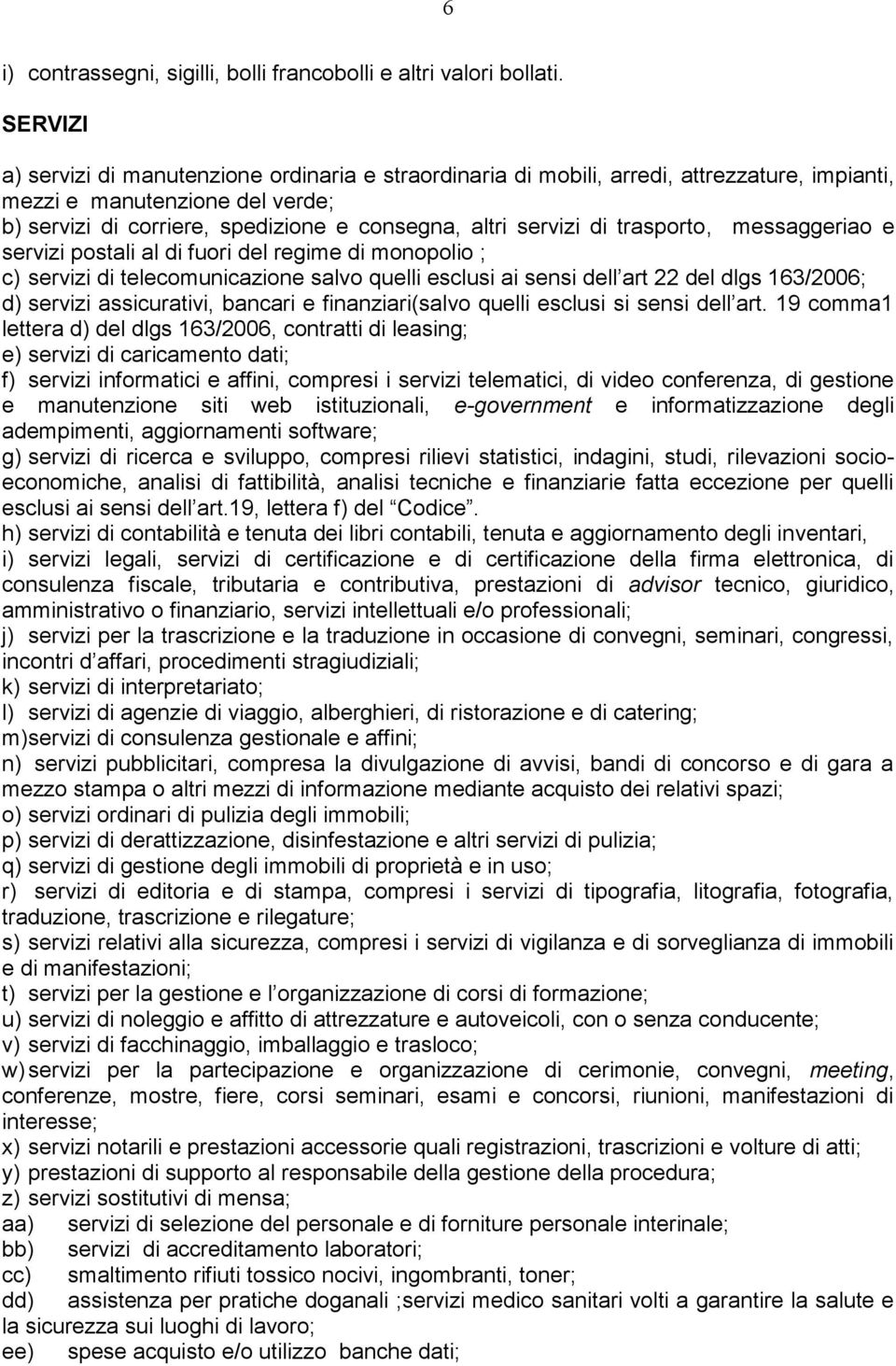 trasporto, messaggeriao e servizi postali al di fuori del regime di monopolio ; c) servizi di telecomunicazione salvo quelli esclusi ai sensi dell art 22 del dlgs 163/2006; d) servizi assicurativi,