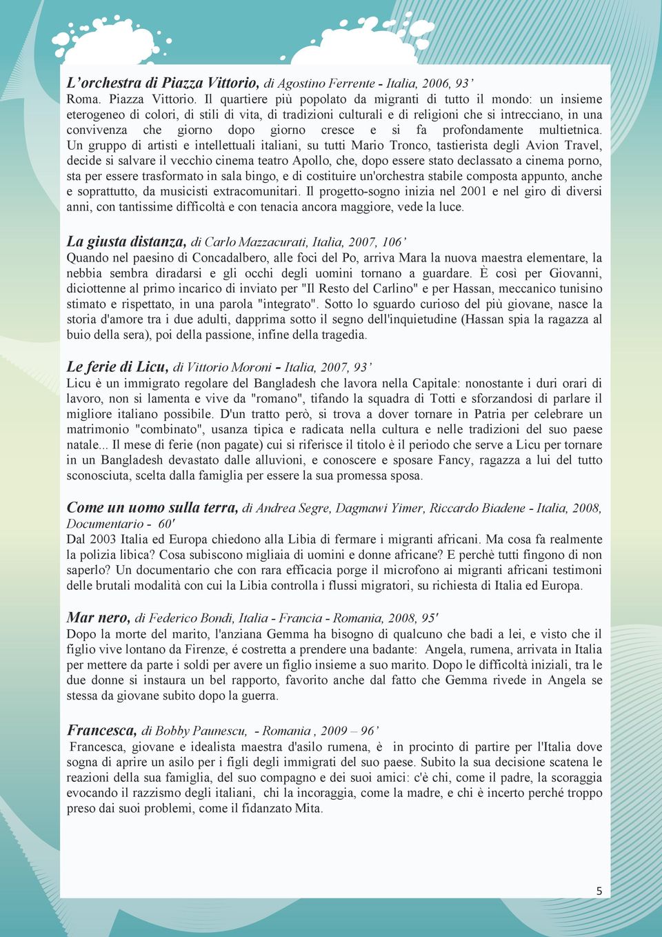 Il quartiere più popolato da migranti di tutto il mondo: un insieme eterogeneo di colori, di stili di vita, di tradizioni culturali e di religioni che si intrecciano, in una convivenza che giorno