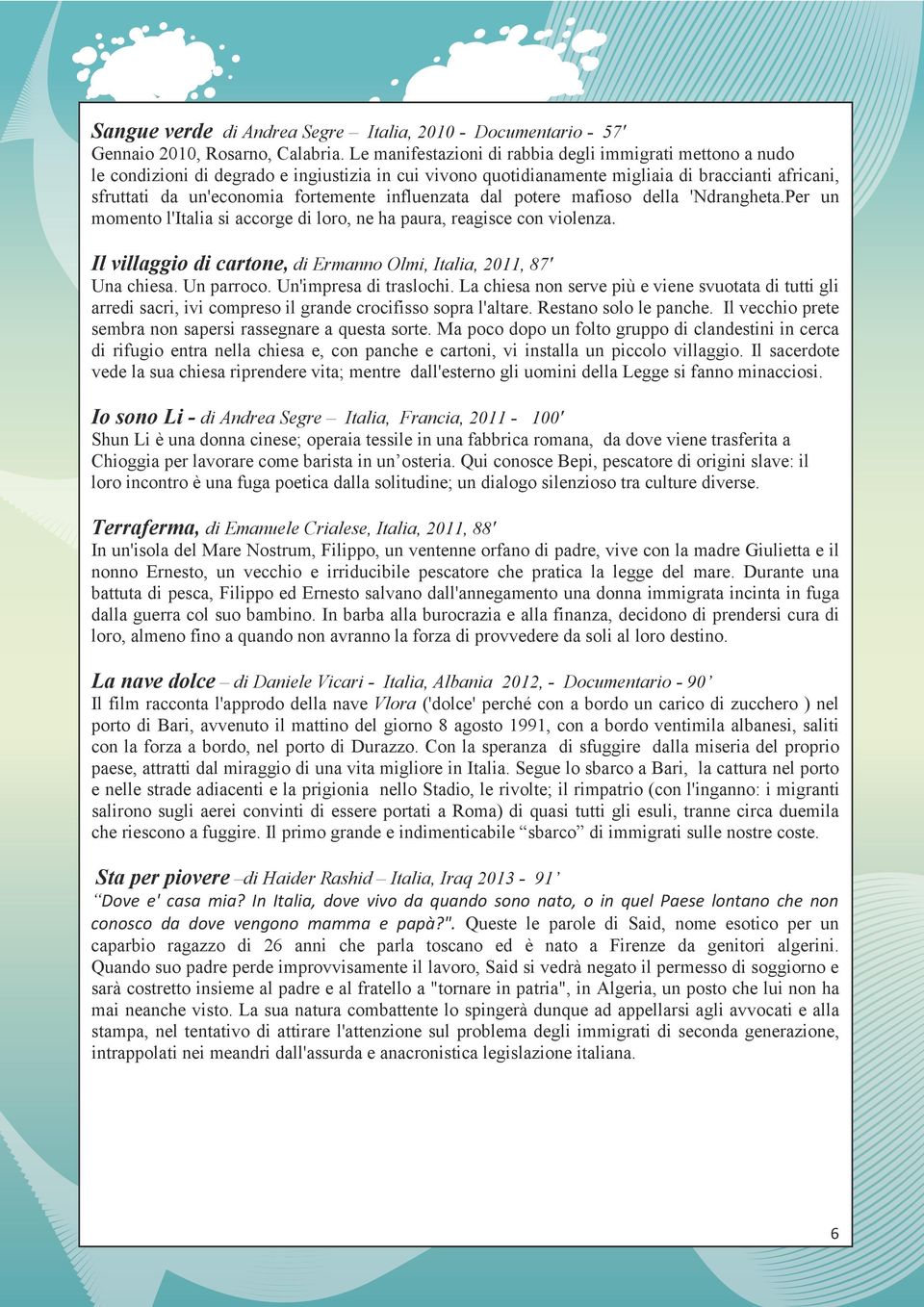 influenzata dal potere mafioso della 'Ndrangheta.Per un momento l'italia si accorge di loro, ne ha paura, reagisce con violenza. Il villaggio di cartone, di Ermanno Olmi, Italia, 2011, 87' Una chiesa.