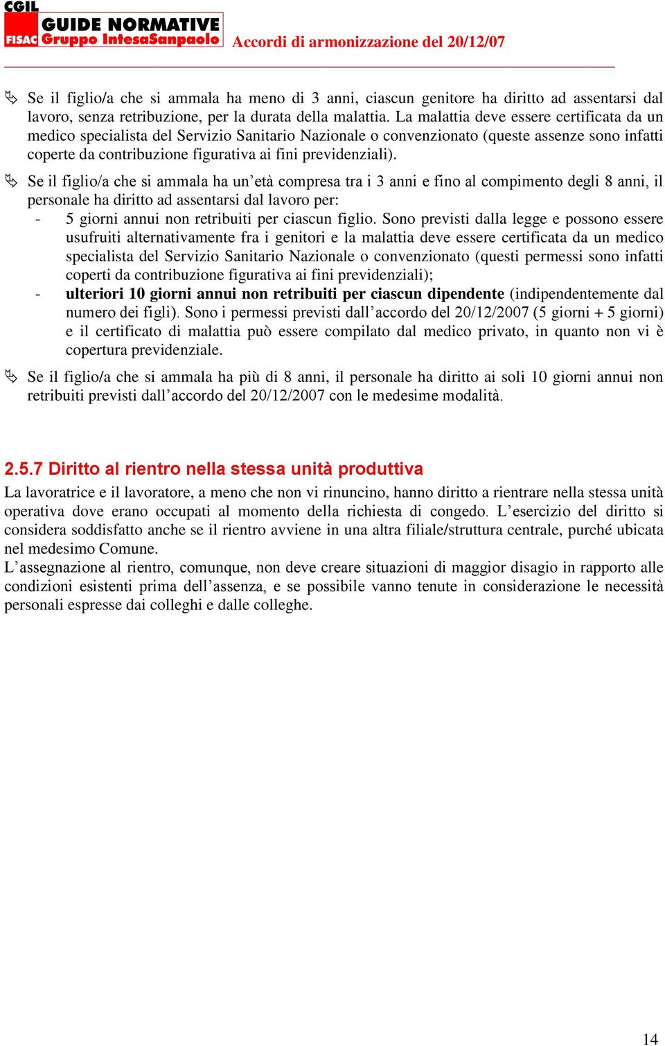 Se il figlio/a che si ammala ha un età compresa tra i 3 anni e fino al compimento degli 8 anni, il personale ha diritto ad assentarsi dal lavoro per: - 5 giorni annui non retribuiti per ciascun