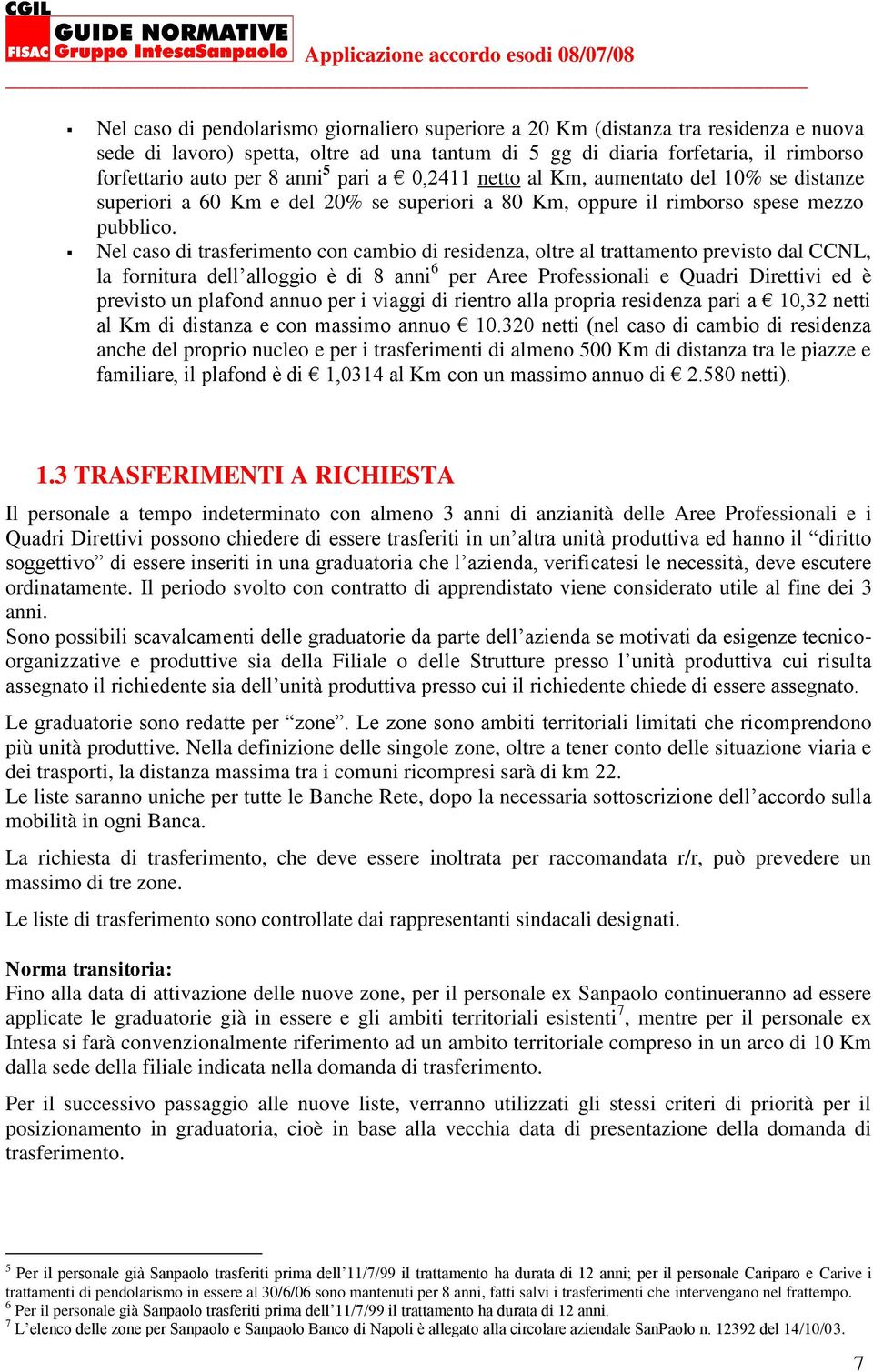 Nel caso di trasferimento con cambio di residenza, oltre al trattamento previsto dal CCNL, la fornitura dell alloggio è di 8 anni 6 per Aree Professionali e Quadri Direttivi ed è previsto un plafond