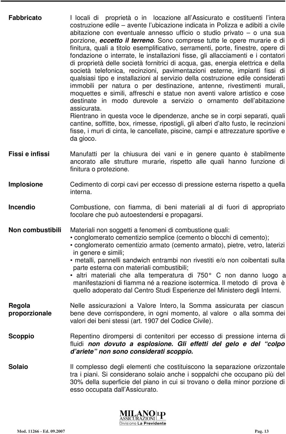 Sono comprese tutte le opere murarie e di finitura, quali a titolo esemplificativo, serramenti, porte, finestre, opere di fondazione o interrate, le installazioni fisse, gli allacciamenti e i