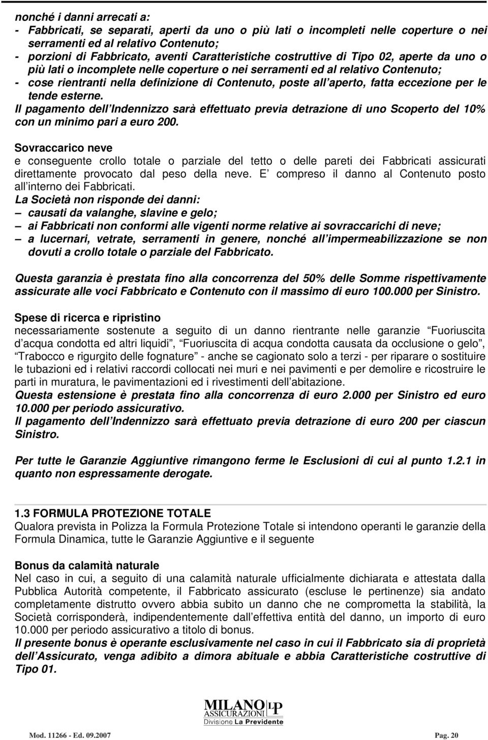 eccezione per le tende esterne. Il pagamento dell Indennizzo sarà effettuato previa detrazione di uno Scoperto del 10% con un minimo pari a euro 200.