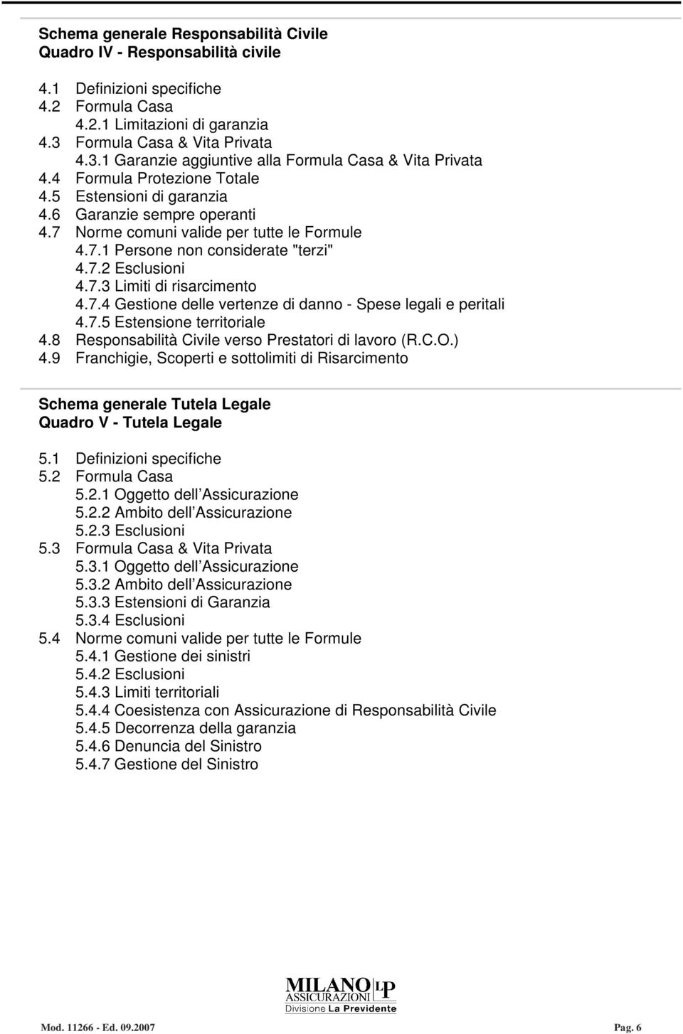 7 Norme comuni valide per tutte le Formule 4.7.1 Persone non considerate "terzi" 4.7.2 Esclusioni 4.7.3 Limiti di risarcimento 4.7.4 Gestione delle vertenze di danno - Spese legali e peritali 4.7.5 Estensione territoriale 4.