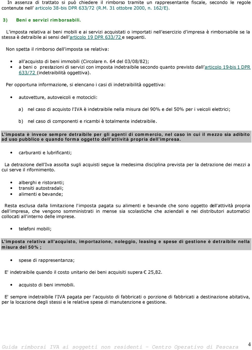 L imposta relativa ai beni mobili e ai servizi acquistati o importati nell esercizio d impresa è rimborsabile se la stessa è detraibile ai sensi dell articolo 19 DPR 633/72 e seguenti.