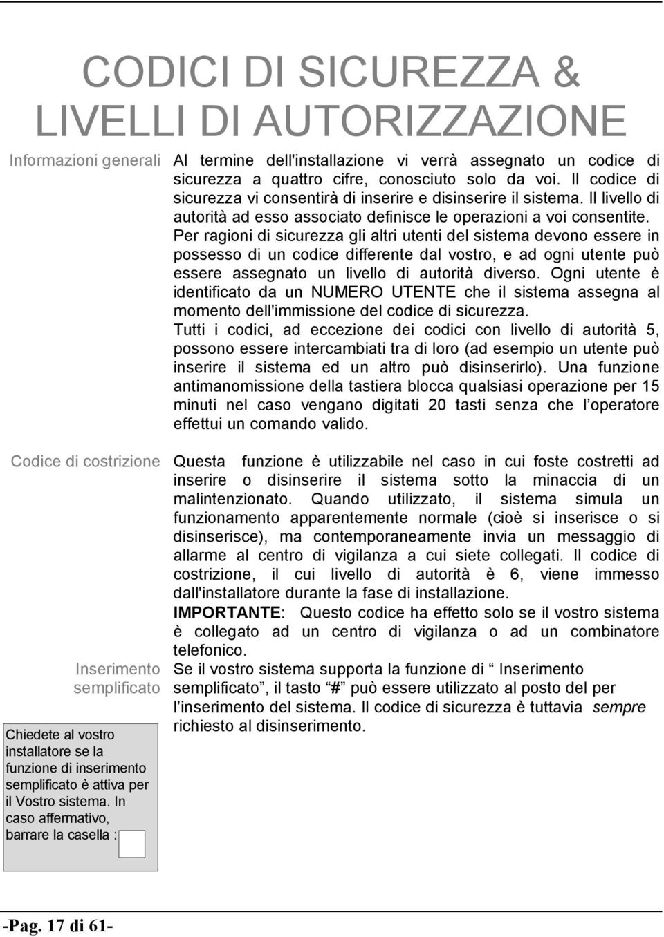 Il codice di sicurezza vi consentirà di inserire e disinserire il sistema. Il livello di autorità ad esso associato definisce le operazioni a voi consentite.